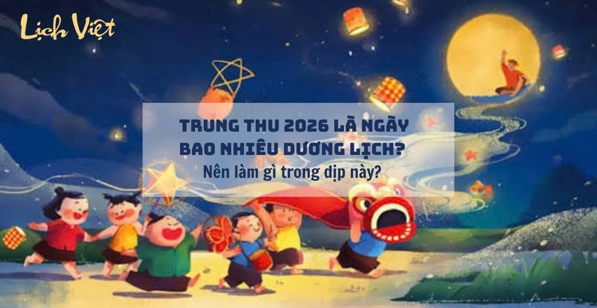 Trung thu 2026 là ngày bao nhiêu dương lịch? Nên làm gì?